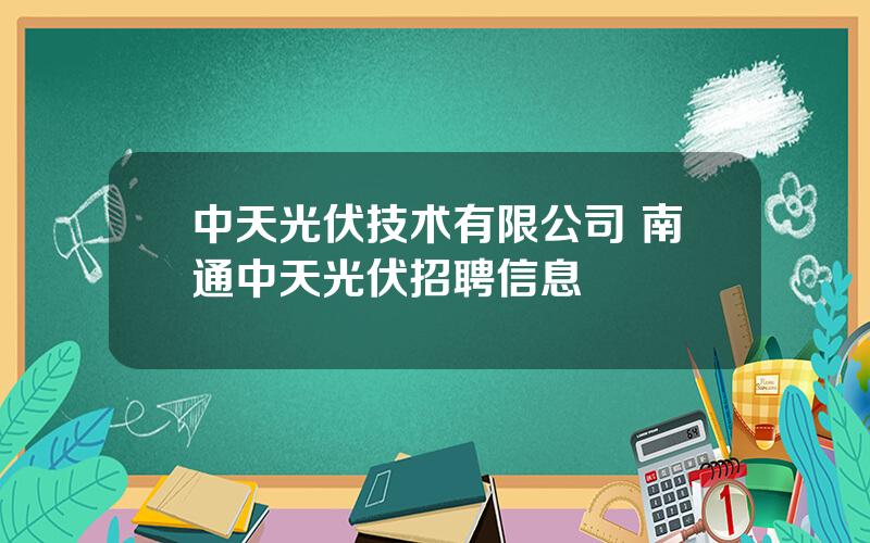 中天光伏技术有限公司 南通中天光伏招聘信息